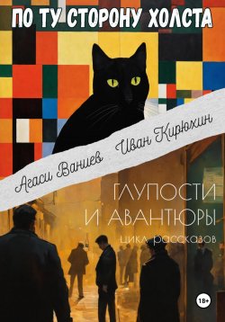 Книга "По ту сторону холста" – Агаси Ваниев, Иван Кирюхин, 2024