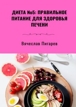 Книга "Диета №5: Правильное питание для здоровья печени" – Вячеслав Пигарев