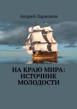 Книга "На краю мира: источник молодости" – Андрей Ларионов