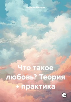 Книга "Что такое любовь? Теория + практика" – Наталья Мазуро, 2024