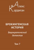 Брокингемская история. Том 7 / Бюрократическо-детективный роман в 24 томах (Алекс Кардиган, 2023)