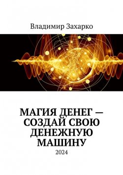 Книга "Магия денег – создай свою денежную машину" – Владимир Захарко