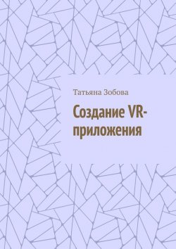 Книга "Создание VR-приложения" – Татьяна Зобова