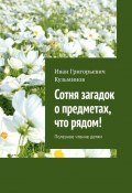 Сотня загадок о предметах, что рядом! Полезное чтение детям (Иван Кузьминов)