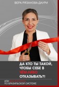 Да кто ты такой, чтобы себе в чём-либо отказывать?! Или как богатеть по бразильской системе (Вера Рязанова-Даури)