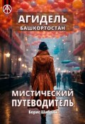 Агидель. Башкортостан. Мистический путеводитель (Борис Шабрин)