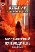 Алагир. Северная Осетия. Мистический путеводитель (Борис Шабрин)