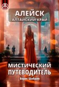 Алейск. Алтайский край. Мистический путеводитель (Борис Шабрин)