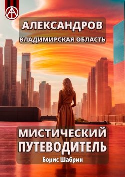 Книга "Александров. Владимирская область. Мистический путеводитель" – Борис Шабрин