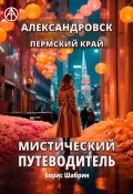 Александровск. Пермский край. Мистический путеводитель (Борис Шабрин)