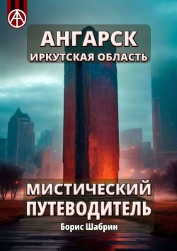 Книга "Ангарск. Иркутская область. Мистический путеводитель" – Борис Шабрин