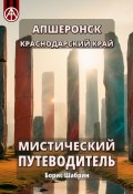 Апшеронск. Краснодарский край. Мистический путеводитель (Борис Шабрин)