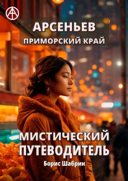 Книга "Арсеньев. Приморский край. Мистический путеводитель" – Борис Шабрин