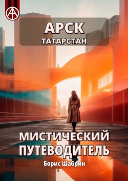 Книга "Арск. Татарстан. Мистический путеводитель" – Борис Шабрин