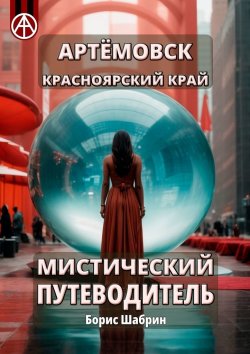 Книга "Артёмовск. Красноярский край. Мистический путеводитель" – Борис Шабрин