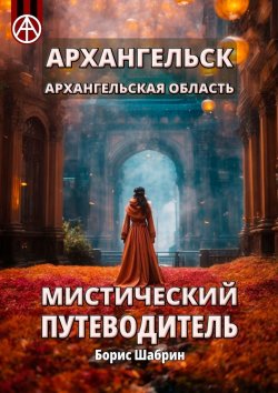 Книга "Архангельск. Архангельская область. Мистический путеводитель" – Борис Шабрин