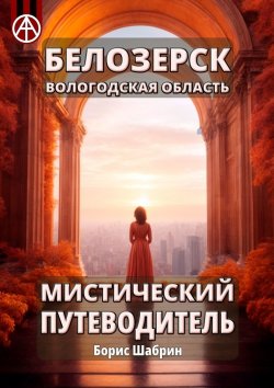 Книга "Белозерск Вологодская область. Мистический путеводитель" – Борис Шабрин