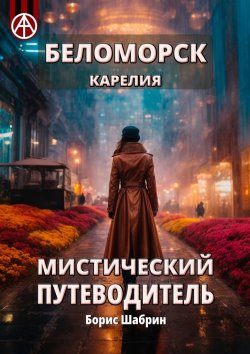 Книга "Беломорск Карелия. Мистический путеводитель" – Борис Шабрин