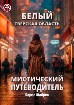 Книга "Белый. Тверская область. Мистический путеводитель" – Борис Шабрин