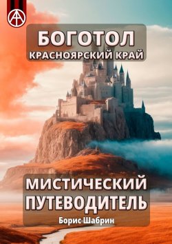 Книга "Боготол. Красноярский край. Мистический путеводитель" – Борис Шабрин