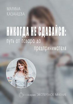 Книга "Никогда не сдавайся: путь от повара до предпринимателя" – Марина Казанцева, 2024