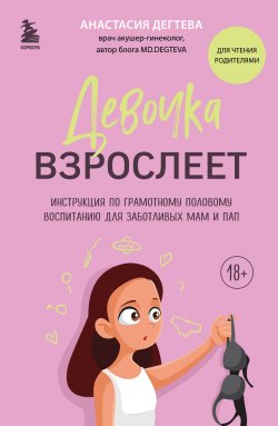 Книга "Девочка взрослеет. Инструкция по грамотному половому воспитанию для заботливых мам и пап" {Подросткам про ЭТО. Книги о безопасном взрослении и интимном здоровье} – Анастасия Дегтева, 2023