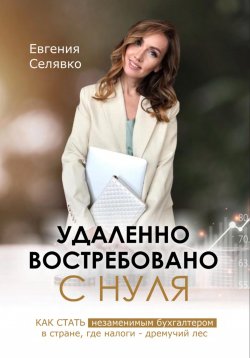 Книга "Удаленно. Востребовано. С НУЛЯ. Как стать незаменимым бухгалтером в стране, где налоги – дремучий лес" – Евгения Селявко, 2024
