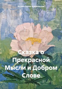 Книга "Сказка о Прекрасной Мысли и Добром Слове" – Богиня Елена Атюрьевская, 2024