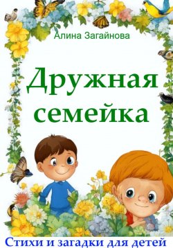 Книга "Дружная семейка. Стихи и загадки для детей" – Алина Загайнова, 2024