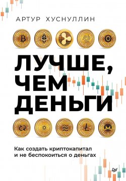 Книга "Лучше, чем деньги. Как создать криптокапитал и не беспокоиться о деньгах" {Редакция Артема Сенаторова} – Артур Хуснуллин, 2023