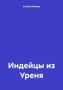 Книга "Индейцы из Уреня" – Алексей Лебедев, 2024