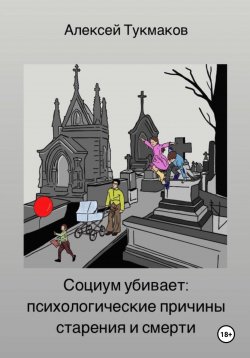 Книга "Социум убивает: Психологические причины старения и смерти" – Алексей Тукмаков, 2024