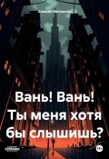 Вань! Вань! Ты меня хотя бы слышишь? (Алексей Митронин, 2024)