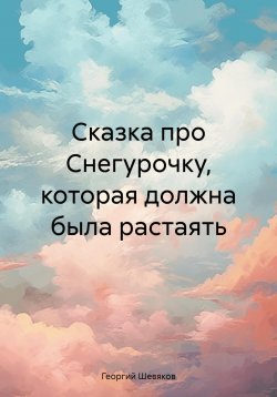 Книга "Сказка про Снегурочку, которая должна была растаять" – Георгий Шевяков, 2024