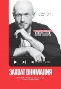 Захват внимания. Как стать известным в своей нише и влиять на миллионы (Александр Борисов, 2024)