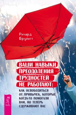 Книга "Ваши навыки преодоления трудностей не работают. Как освободиться от привычек, которые когда-то помогали вам, но теперь сдерживают вас" – Ричард Бруйетт, 2023