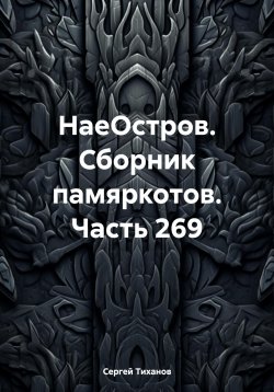 Книга "НаеОстров. Сборник памяркотов. Часть 269" – Сергей Тиханов, 2024