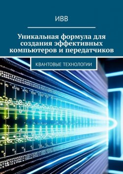 Книга "Уникальная формула для создания эффективных компьютеров и передатчиков. Квантовые технологии" – ИВВ