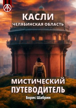 Книга "Касли. Челябинская область. Мистический путеводитель" – Борис Шабрин