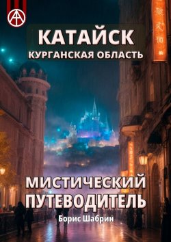 Книга "Катайск. Курганская область. Мистический путеводитель" – Борис Шабрин