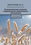 Климатические аспекты современного пшеничного земледелия. Монография (Жаннета Вологирова)