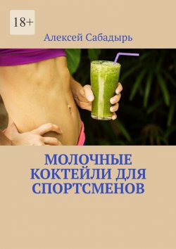 Книга "Молочные коктейли для спортсменов" – Алексей Сабадырь