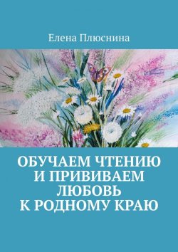 Книга "Обучаем чтению и прививаем любовь к родному краю" – Елена Плюснина