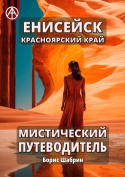 Книга "Енисейск. Красноярский край. Мистический путеводитель" – Борис Шабрин