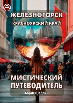 Книга "Железногорск. Красноярский край. Мистический путеводитель" – Борис Шабрин