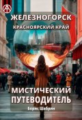 Железногорск. Красноярский край. Мистический путеводитель (Борис Шабрин)