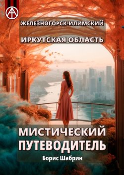 Книга "Железногорск-Илимский. Иркутская область. Мистический путеводитель" – Борис Шабрин