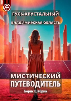 Книга "Гусь-Хрустальный. Владимирская область. Мистический путеводитель" – Борис Шабрин