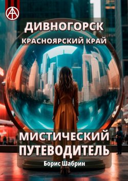 Книга "Дивногорск. Красноярский край. Мистический путеводитель" – Борис Шабрин