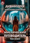 Дивногорск. Красноярский край. Мистический путеводитель (Борис Шабрин)